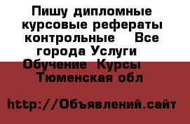 Пишу дипломные курсовые рефераты контрольные  - Все города Услуги » Обучение. Курсы   . Тюменская обл.